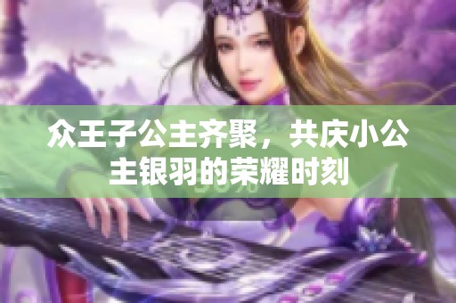 众王子公主齐聚，共庆小公主银羽的荣耀时刻