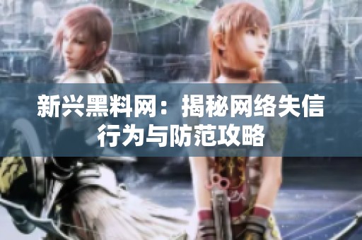新兴黑料网：揭秘网络失信行为与防范攻略