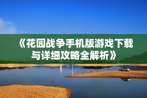 《花园战争手机版游戏下载与详细攻略全解析》