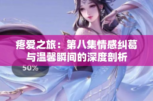 疼爱之旅：第八集情感纠葛与温馨瞬间的深度剖析