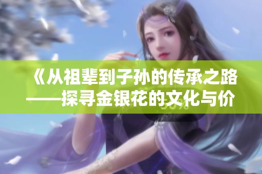 《从祖辈到子孙的传承之路——探寻金银花的文化与价值》