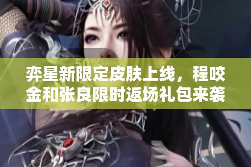 弈星新限定皮肤上线，程咬金和张良限时返场礼包来袭