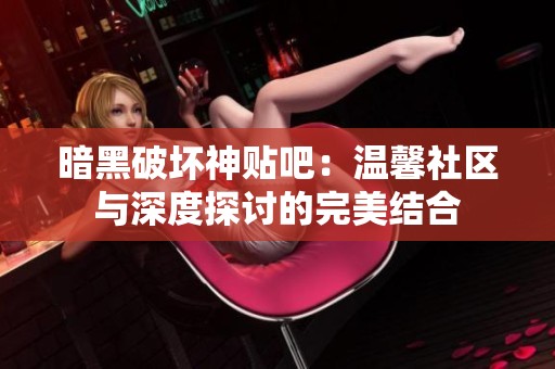 暗黑破坏神贴吧：温馨社区与深度探讨的完美结合