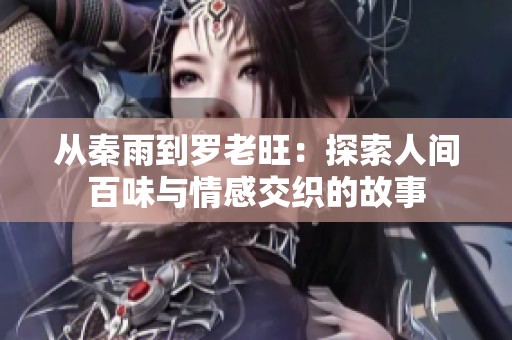 从秦雨到罗老旺：探索人间百味与情感交织的故事