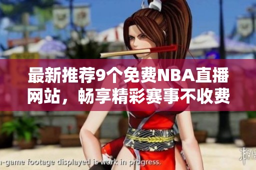 最新推荐9个免费NBA直播网站，畅享精彩赛事不收费