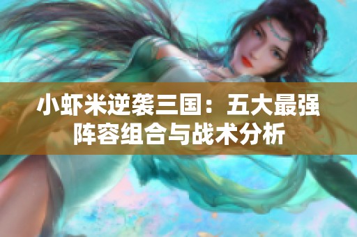 小虾米逆袭三国：五大最强阵容组合与战术分析