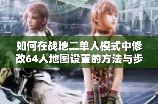 如何在战地二单人模式中修改64人地图设置的方法与步骤