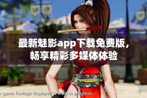 最新魅影app下载免费版，畅享精彩多媒体体验