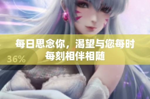 每日思念你，渴望与您每时每刻相伴相随