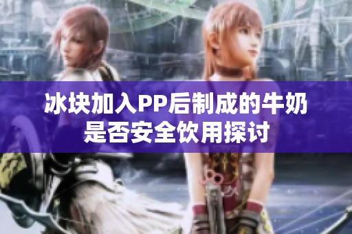 冰块加入PP后制成的牛奶是否安全饮用探讨