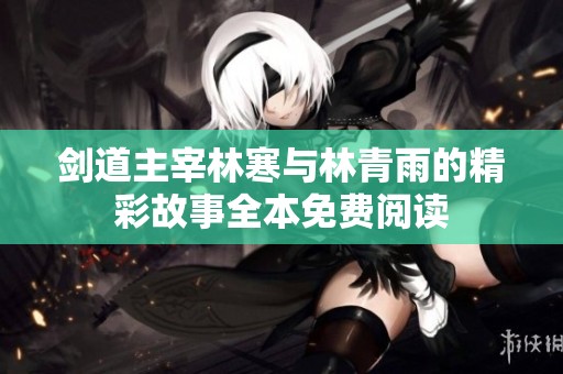 剑道主宰林寒与林青雨的精彩故事全本免费阅读