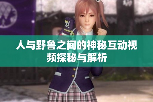 人与野鲁之间的神秘互动视频探秘与解析