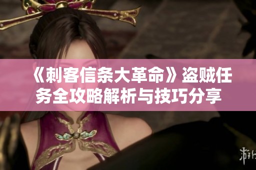 《刺客信条大革命》盗贼任务全攻略解析与技巧分享