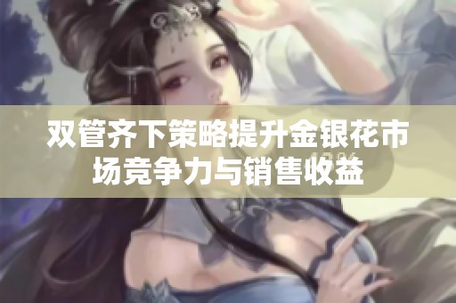 双管齐下策略提升金银花市场竞争力与销售收益
