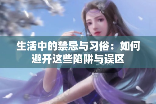 生活中的禁忌与习俗：如何避开这些陷阱与误区