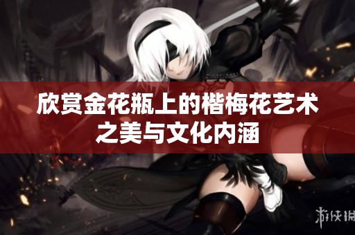欣赏金花瓶上的楷梅花艺术之美与文化内涵
