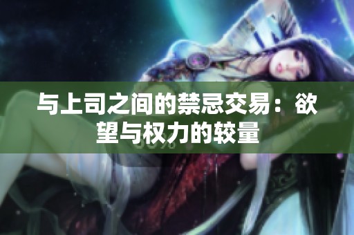 与上司之间的禁忌交易：欲望与权力的较量
