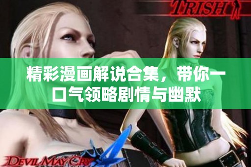 精彩漫画解说合集，带你一口气领略剧情与幽默