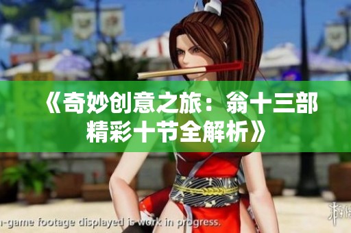《奇妙创意之旅：翁十三部精彩十节全解析》