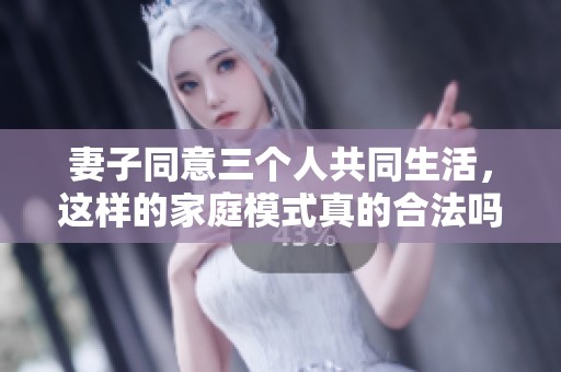 妻子同意三个人共同生活，这样的家庭模式真的合法吗
