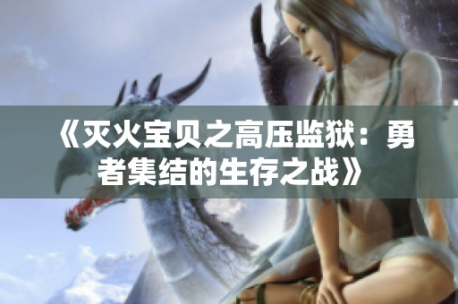 《灭火宝贝之高压监狱：勇者集结的生存之战》