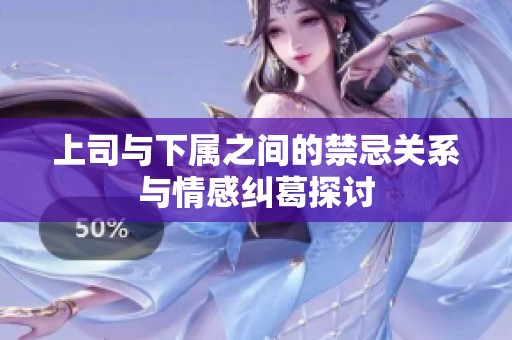 上司与下属之间的禁忌关系与情感纠葛探讨