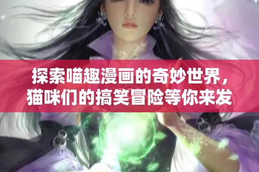 探索喵趣漫画的奇妙世界，猫咪们的搞笑冒险等你来发现