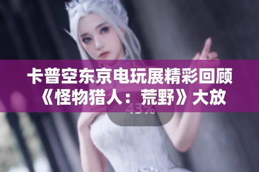 卡普空东京电玩展精彩回顾 《怪物猎人：荒野》大放异彩与拳皇新作介绍