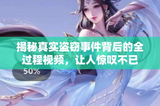 揭秘真实盗窃事件背后的全过程视频，让人惊叹不已