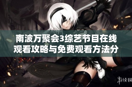南波万聚会3综艺节目在线观看攻略与免费观看方法分享