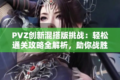 PVZ创新混搭版挑战：轻松通关攻略全解析，助你战胜小僵尸