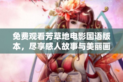 免费观看芳草地电影国语版本，尽享感人故事与美丽画卷