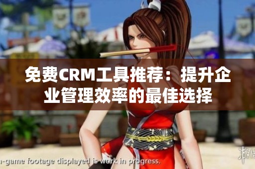 免费CRM工具推荐：提升企业管理效率的最佳选择