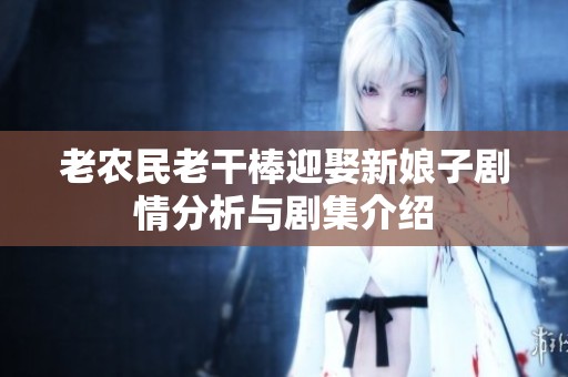 老农民老干棒迎娶新娘子剧情分析与剧集介绍