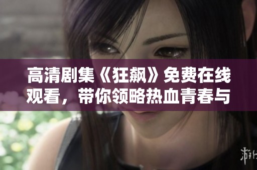 高清剧集《狂飙》免费在线观看，带你领略热血青春与激烈对决