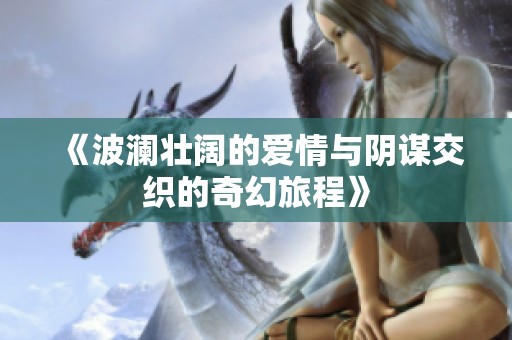 《波澜壮阔的爱情与阴谋交织的奇幻旅程》