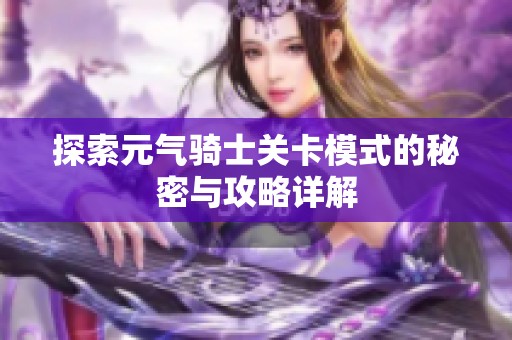 探索元气骑士关卡模式的秘密与攻略详解