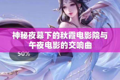 神秘夜幕下的秋霞电影院与午夜电影的交响曲