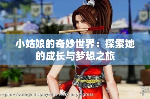 小姑娘的奇妙世界：探索她的成长与梦想之旅