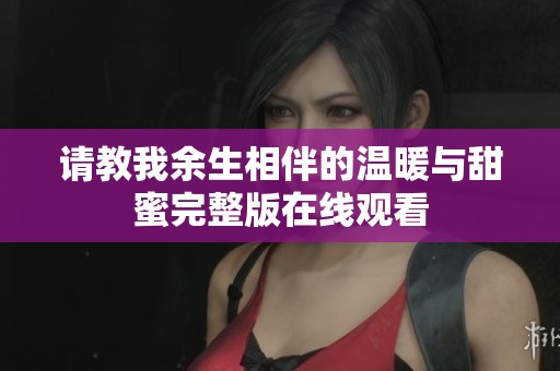 请教我余生相伴的温暖与甜蜜完整版在线观看