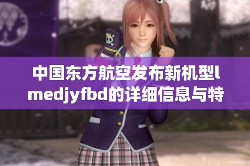 中国东方航空发布新机型lmedjyfbd的详细信息与特点介绍