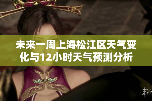 未来一周上海松江区天气变化与12小时天气预测分析