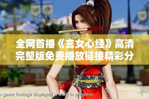 全网首播《玄女心经》高清完整版免费播放链接精彩分享