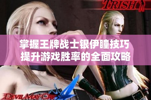 掌握王牌战士银伊瞳技巧 提升游戏胜率的全面攻略