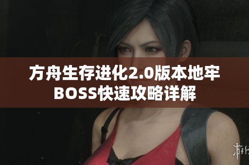 方舟生存进化2.0版本地牢BOSS快速攻略详解
