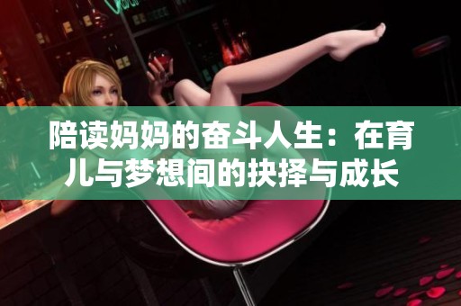 陪读妈妈的奋斗人生：在育儿与梦想间的抉择与成长
