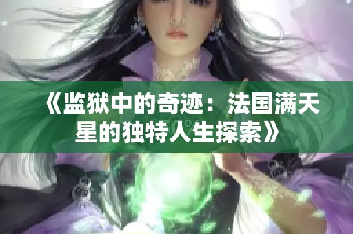 《监狱中的奇迹：法国满天星的独特人生探索》