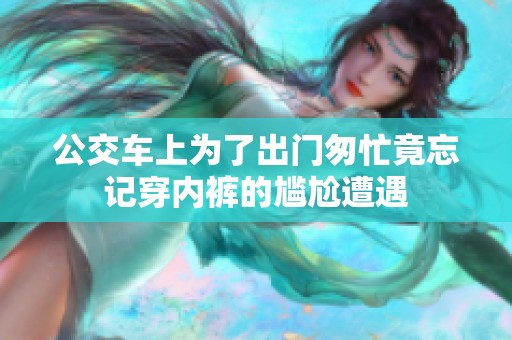 公交车上为了出门匆忙竟忘记穿内裤的尴尬遭遇