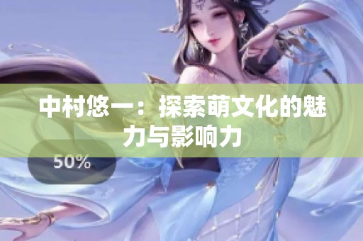 中村悠一：探索萌文化的魅力与影响力