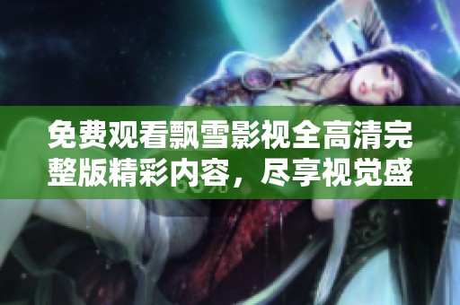 免费观看飘雪影视全高清完整版精彩内容，尽享视觉盛宴